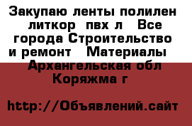 Закупаю ленты полилен, литкор, пвх-л - Все города Строительство и ремонт » Материалы   . Архангельская обл.,Коряжма г.